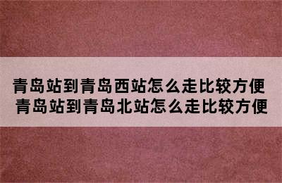 青岛站到青岛西站怎么走比较方便 青岛站到青岛北站怎么走比较方便